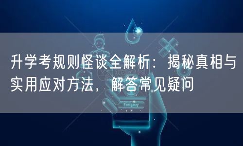 升学考规则怪谈全解析:揭秘真相与实用应对方法,解答常见疑问 升学考规则怪谈全解析:揭秘真相与实用应对方法,解答常见疑问