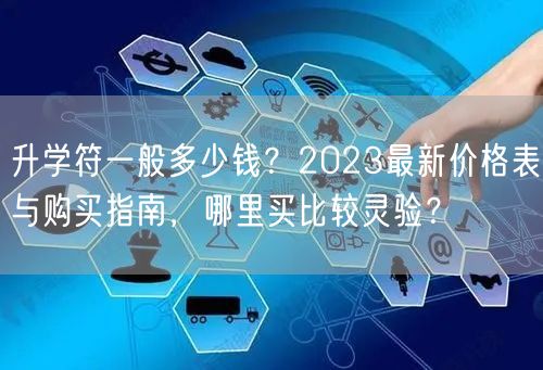 升学符一般多少钱？2023最新价格表与购买指南，哪里买比较灵验？