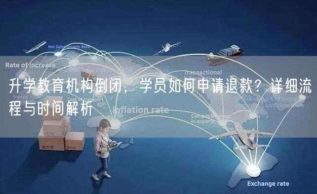 升学教育机构倒闭,学员如何申请退款?详细流程与时间解析 升学教育机构倒闭,学员如何申请退款?详细流程与时间解析