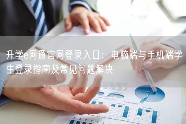 升学e网通官网登录入口:电脑端与手机端学生登录指南及常见问题解决 升学e网通官网登录入口:电脑端与手机端学生登录指南及常见问题解决