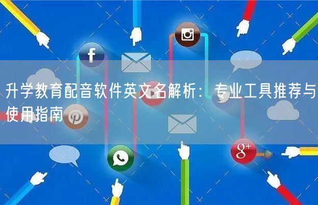 升学教育配音软件英文名解析:专业工具推荐与使用指南 升学教育配音软件英文名解析:专业工具推荐与使用指南