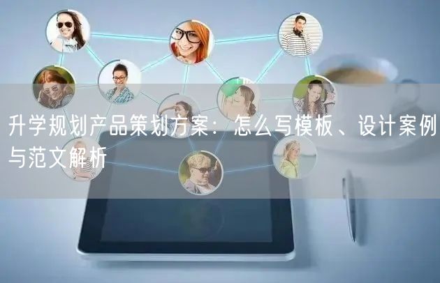 升学规划产品策划方案:怎么写模板、设计案例与范文解析 升学规划产品策划方案:怎么写模板、设计案例与范文解析
