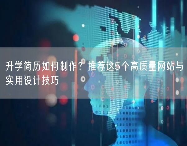 升学简历如何制作?推荐这5个高质量网站与实用设计技巧 升学简历如何制作?推荐这5个高质量网站与实用设计技巧