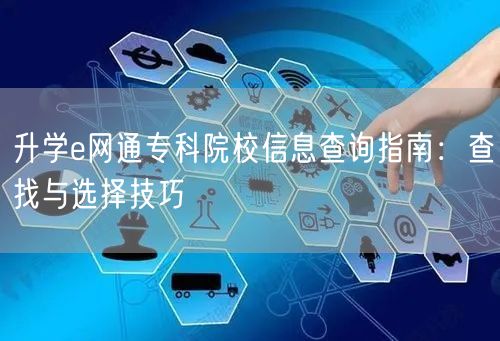 升学e网通专科院校信息查询指南：查找与选择技巧