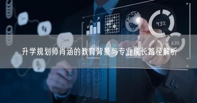 升学规划师肖涵的教育背景与专业成长路径解析 升学规划师肖涵的教育背景与专业成长路径解析