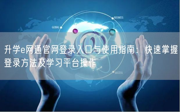 升学e网通官网登录入口与使用指南:快速掌握登录方法及学习平台操作 升学e网通官网登录入口与使用指南:快速掌握登录方法及学习平台操作