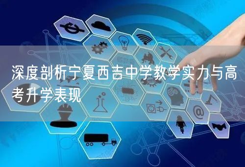 深度剖析宁夏西吉中学教学实力与高考升学表现 深度剖析宁夏西吉中学教学实力与高考升学表现