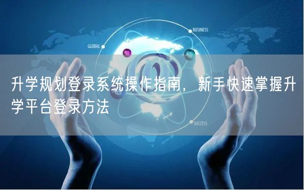 升学规划登录系统操作指南，新手快速掌握升学平台登录方法