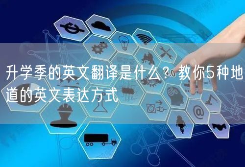 升学季的英文翻译是什么?教你5种地道的英文表达方式 升学季的英文翻译是什么?教你5种地道的英文表达方式