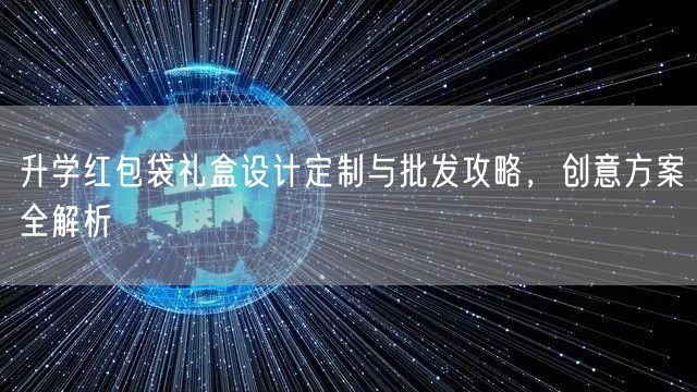 升学红包袋礼盒设计定制与批发攻略,创意方案全解析 升学红包袋礼盒设计定制与批发攻略,创意方案全解析