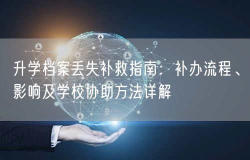 升学档案丢失补救指南:补办流程、影响及学校协助方法详解 升学档案丢失补救指南:补办流程、影响及学校协助方法详解