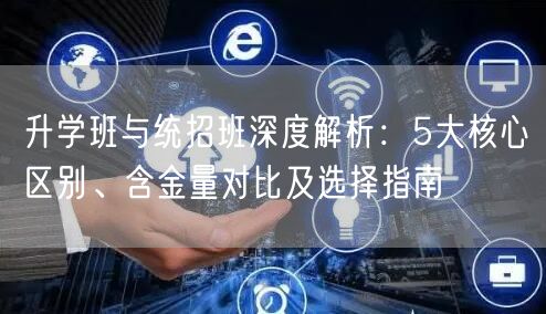 升学班与统招班深度解析:5大核心区别、含金量对比及选择指南 升学班与统招班深度解析:5大核心区别、含金量对比及选择指南