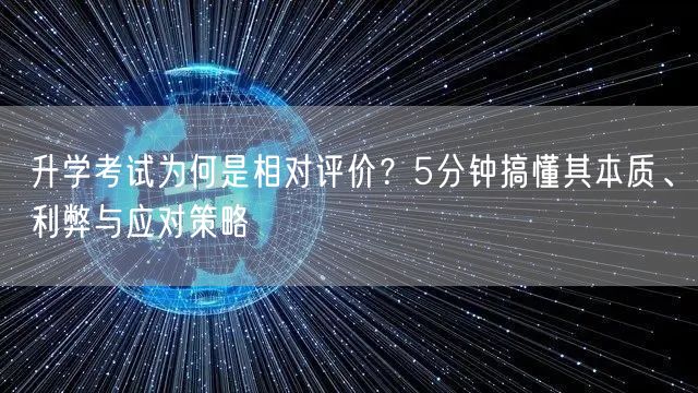 升学考试为何是相对评价?5分钟搞懂其本质、利弊与应对策略 升学考试为何是相对评价?5分钟搞懂其本质、利弊与应对策略