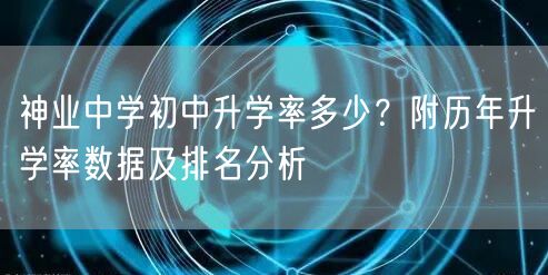 神业中学初中升学率多少?附历年升学率数据及排名分析 神业中学初中升学率多少?附历年升学率数据及排名分析