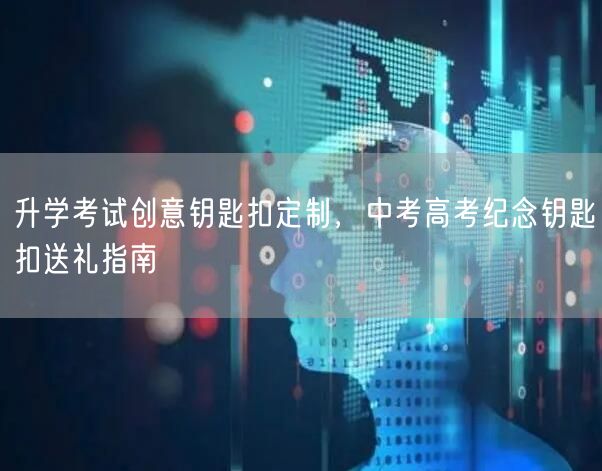 升学考试创意钥匙扣定制,中考高考纪念钥匙扣送礼指南 升学考试创意钥匙扣定制,中考高考纪念钥匙扣送礼指南