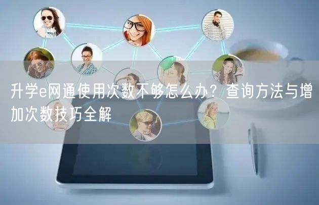 升学e网通使用次数不够怎么办?查询方法与增加次数技巧全解 升学e网通使用次数不够怎么办?查询方法与增加次数技巧全解