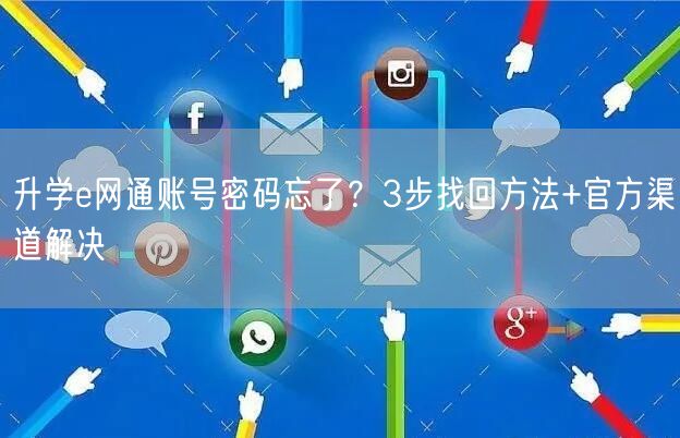 升学e网通账号密码忘了?3步找回方法+官方渠道解决 升学e网通账号密码忘了?3步找回方法+官方渠道解决
