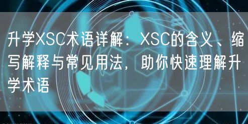 升学XSC术语详解:XSC的含义、缩写解释与常见用法,助你快速理解升学术语 升学XSC术语详解:XSC的含义、缩写解释与常见用法,助你快速理解升学术语