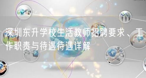 深圳东升学校生活教师招聘要求、工作职责与待遇待遇详解 深圳东升学校生活教师招聘要求、工作职责与待遇待遇详解