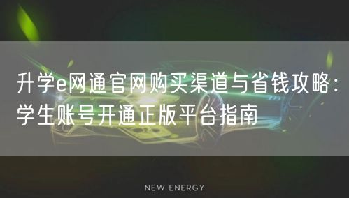 升学e网通官网购买渠道与省钱攻略：学生账号开通正版平台指南