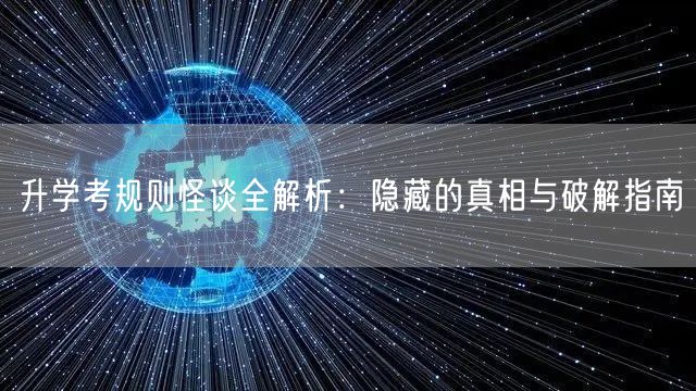 升学考规则怪谈全解析:隐藏的真相与破解指南 升学考规则怪谈全解析:隐藏的真相与破解指南