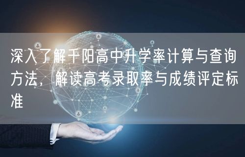 深入了解千阳高中升学率计算与查询方法,解读高考录取率与成绩评定标准 深入了解千阳高中升学率计算与查询方法,解读高考录取率与成绩评定标准