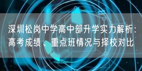 深圳松岗中学高中部升学实力解析:高考成绩、重点班情况与择校对比 深圳松岗中学高中部升学实力解析:高考成绩、重点班情况与择校对比