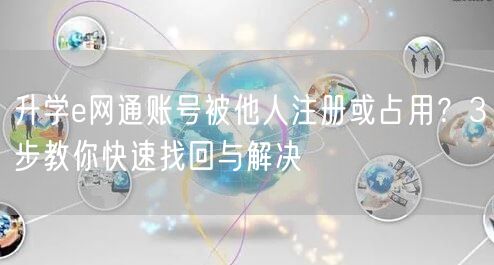 升学e网通账号被他人注册或占用?3步教你快速找回与解决 升学e网通账号被他人注册或占用?3步教你快速找回与解决