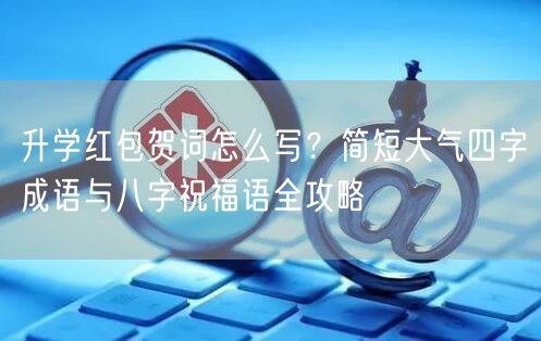 升学红包贺词怎么写？简短大气四字成语与八字祝福语全攻略