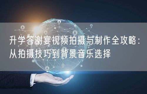升学答谢宴视频拍摄与制作全攻略:从拍摄技巧到背景音乐选择 升学答谢宴视频拍摄与制作全攻略:从拍摄技巧到背景音乐选择