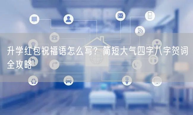 升学红包祝福语怎么写?简短大气四字八字贺词全攻略 升学红包祝福语怎么写?简短大气四字八字贺词全攻略