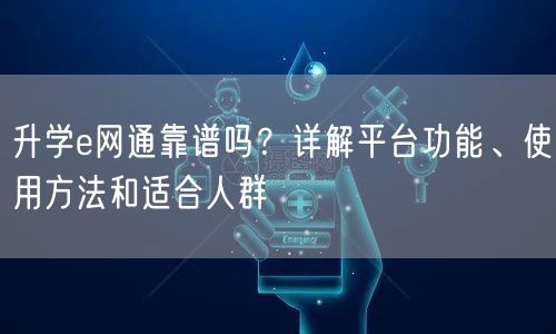升学e网通靠谱吗?详解平台功能、使用方法和适合人群 升学e网通靠谱吗?详解平台功能、使用方法和适合人群