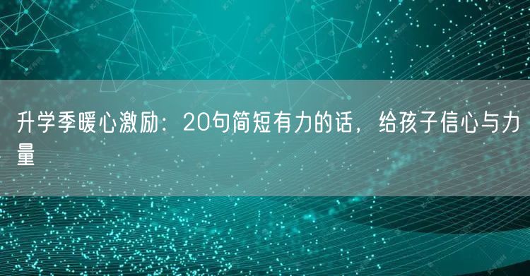 升学季暖心激励：20句简短有力的话，给孩子信心与力量