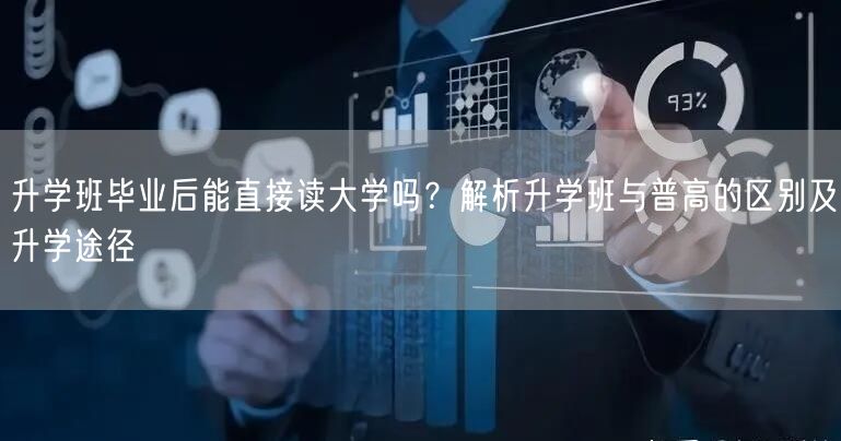 升学班毕业后能直接读大学吗?解析升学班与普高的区别及升学途径 升学班毕业后能直接读大学吗?解析升学班与普高的区别及升学途径
