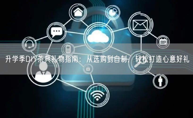 升学季DIY茶具礼物指南：从选购到自制，轻松打造心意好礼