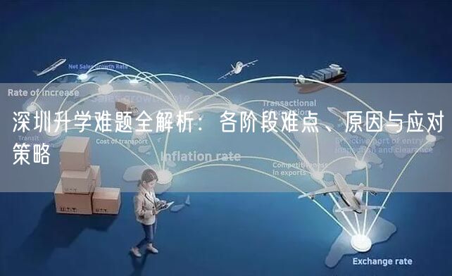 深圳升学难题全解析:各阶段难点、原因与应对策略 深圳升学难题全解析:各阶段难点、原因与应对策略