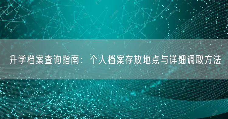 升学档案查询指南:个人档案存放地点与详细调取方法 升学档案查询指南:个人档案存放地点与详细调取方法