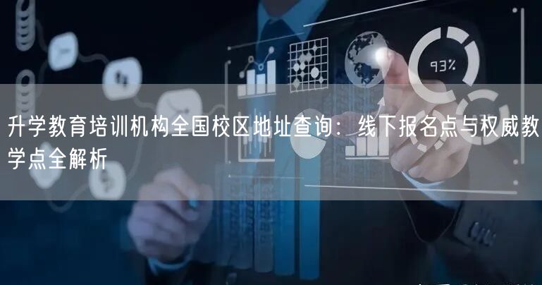 升学教育培训机构全国校区地址查询:线下报名点与权威教学点全解析 升学教育培训机构全国校区地址查询:线下报名点与权威教学点全解析