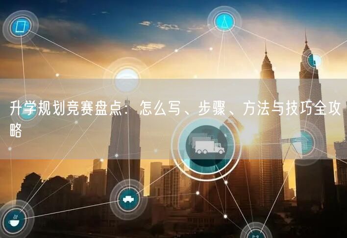 升学规划竞赛盘点：怎么写、步骤、方法与技巧全攻略