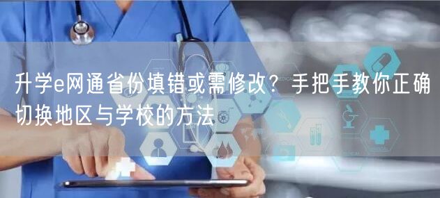 升学e网通省份填错或需修改?手把手教你正确切换地区与学校的方法 升学e网通省份填错或需修改?手把手教你正确切换地区与学校的方法