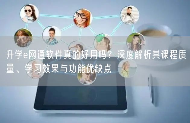 升学e网通软件真的好用吗?深度解析其课程质量、学习效果与功能优缺点 升学e网通软件真的好用吗?深度解析其课程质量、学习效果与功能优缺点