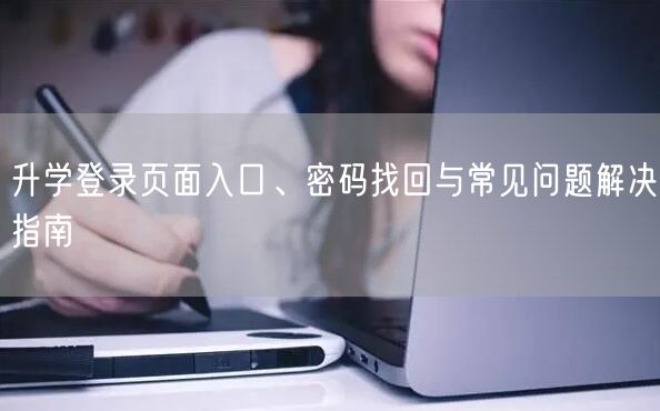 升学登录页面入口、密码找回与常见问题解决指南 升学登录页面入口、密码找回与常见问题解决指南