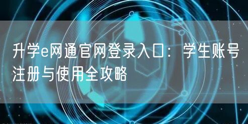 升学e网通官网登录入口:学生账号注册与使用全攻略 升学e网通官网登录入口:学生账号注册与使用全攻略