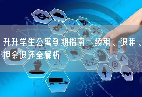 升升学生公寓到期指南:续租、退租、押金退还全解析 升升学生公寓到期指南:续租、退租、押金退还全解析