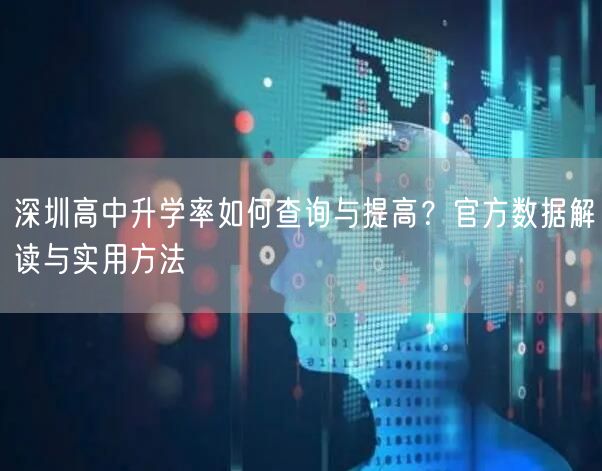 深圳高中升学率如何查询与提高?官方数据解读与实用方法 深圳高中升学率如何查询与提高?官方数据解读与实用方法