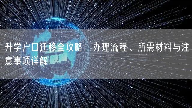 升学户口迁移全攻略:办理流程、所需材料与注意事项详解 升学户口迁移全攻略:办理流程、所需材料与注意事项详解