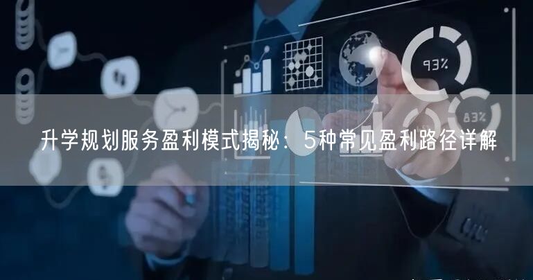 升学规划服务盈利模式揭秘:5种常见盈利路径详解 升学规划服务盈利模式揭秘:5种常见盈利路径详解