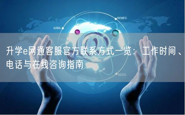 升学e网通客服官方联系方式一览:工作时间、电话与在线咨询指南 升学e网通客服官方联系方式一览:工作时间、电话与在线咨询指南