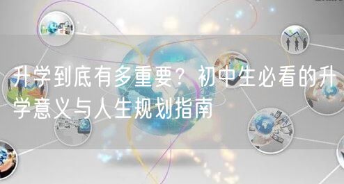 升学到底有多重要?初中生必看的升学意义与人生规划指南 升学到底有多重要?初中生必看的升学意义与人生规划指南