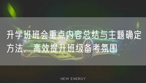 升学班班会重点内容总结与主题确定方法，高效提升班级备考氛围
